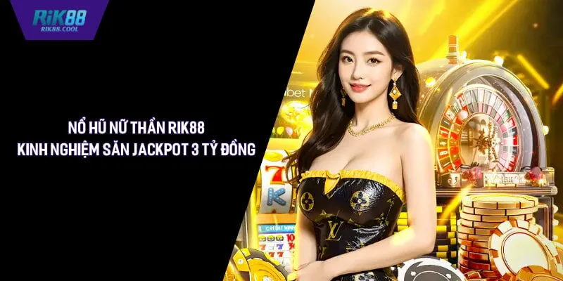 Nổ Hũ Nữ Thần Rik88 - Kinh Nghiệm Săn Jackpot 3 Tỷ Đồng