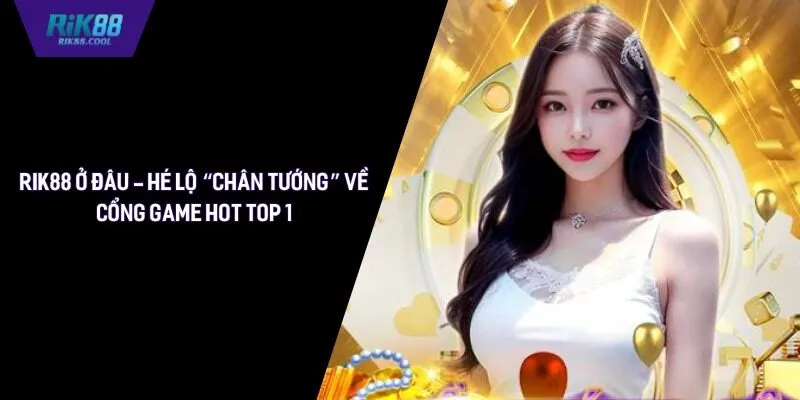 Rik88 Ở Đâu - Hé Lộ “Chân Tướng” Về Cổng Game Hot Top 1