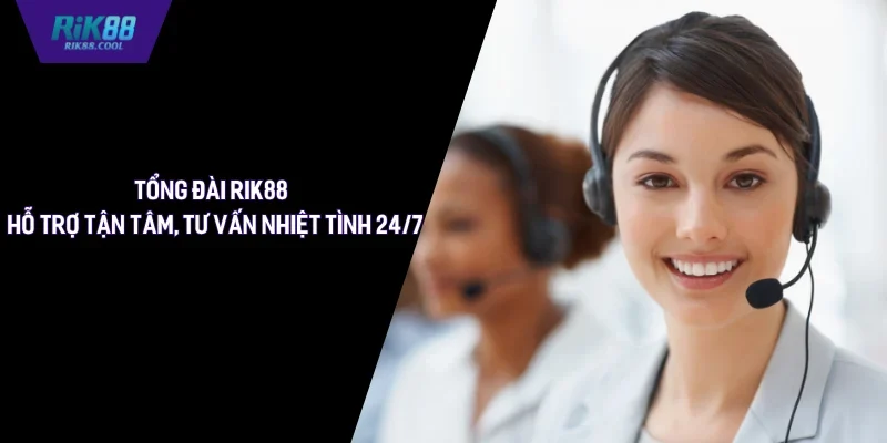 Tổng Đài Rik88 - Hỗ Trợ Tận Tâm, Tư Vấn Nhiệt Tình 24/7